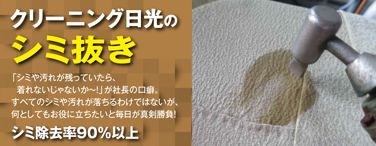 クリーニング日光のシミ抜き「シミや汚れが残っていたら、着れないじゃないか~!」が社長の口癖。すべてのシミや汚れが落ちるわけではないが、何としてもお役に立ちたいと毎日が真剣勝負!」シミ除去率90%以上
